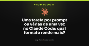 Uma tarefa por prompt ou várias de uma vez no Claude Code: qual formato rende mais?
