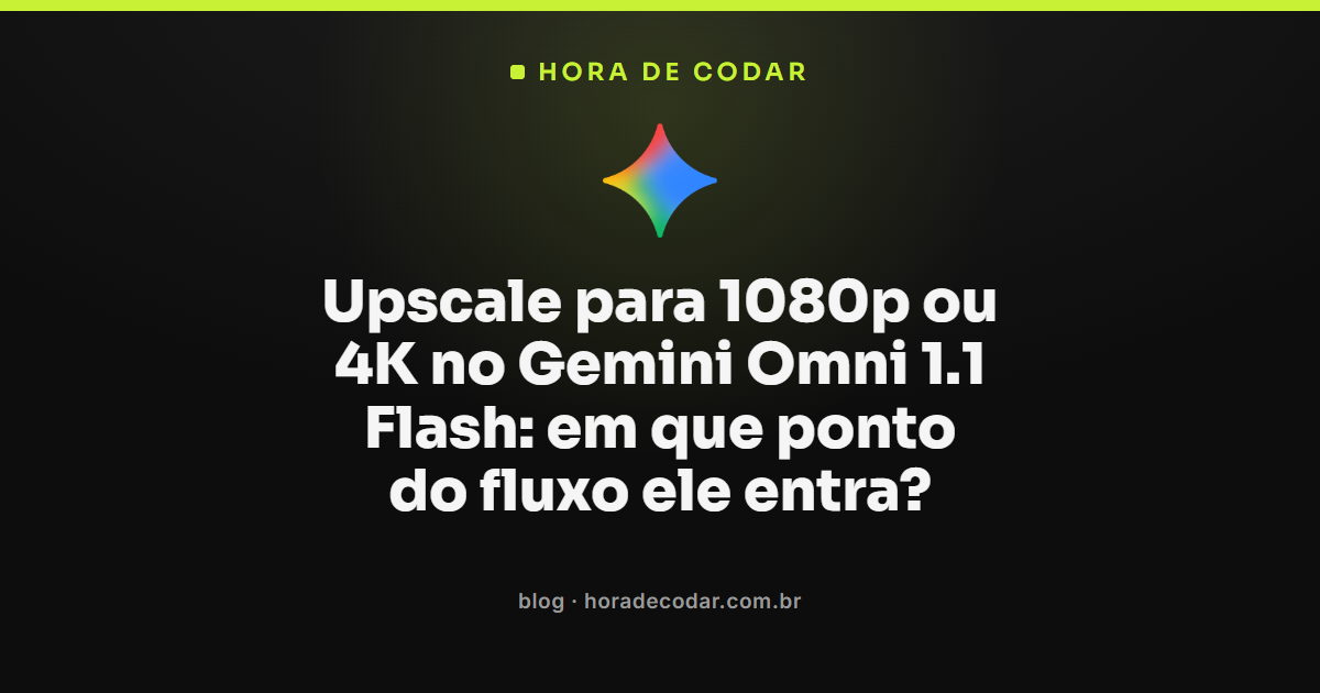 fluxo de upscale para 1080p e 4K no Gemini Omni 1.1 Flash