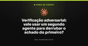 Verificação adversarial: vale usar um segundo agente para derrubar o achado do primeiro?