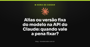 Alias ou versão fixa do modelo na API do Claude: quando vale a pena fixar?