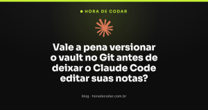 Vale a pena versionar o vault no Git antes de deixar o Claude Code editar suas notas?