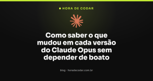Como saber o que mudou em cada versão do Claude Opus sem depender de boato