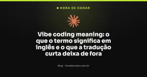 Vibe coding meaning: o que o termo significa em inglês e o que a tradução curta deixa de fora