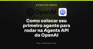 Como colocar seu primeiro agente para rodar na Agents API da OpenAI