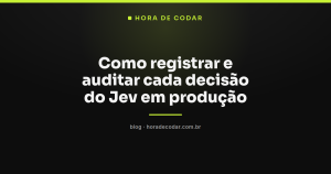 Como registrar e auditar cada decisão do Jev em produção