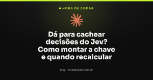 Dá para cachear decisões do Jev? Como montar a chave e quando recalcular