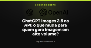ChatGPT Images 2.5 na API: o que muda para quem gera imagem em alto volume?