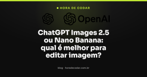 ChatGPT Images 2.5 ou Nano Banana: qual é melhor para editar imagem?