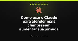 Como usar o Claude para atender mais clientes sem aumentar sua jornada