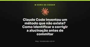 Claude Code inventou um método que não existe? Como identificar e corrigir a alucinação antes de commitar