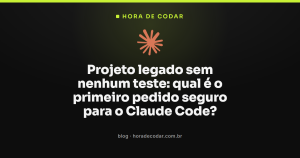 Projeto legado sem nenhum teste: qual é o primeiro pedido seguro para o Claude Code?