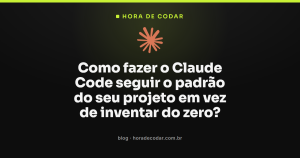 Como fazer o Claude Code seguir o padrão do seu projeto em vez de inventar do zero?