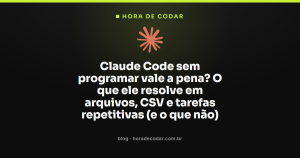 Claude Code sem programar vale a pena? O que ele resolve em arquivos, CSV e tarefas repetitivas (e o que não)