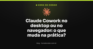 Claude Cowork no desktop ou no navegador: o que muda na prática?