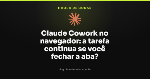 Claude Cowork no navegador: a tarefa continua se você fechar a aba?