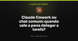 Claude Cowork ou chat comum: quando vale a pena delegar a tarefa?