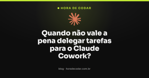Quando não vale a pena delegar tarefas para o Claude Cowork?