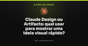 Claude Design ou Artifacts: qual usar para mostrar uma ideia visual rápido?