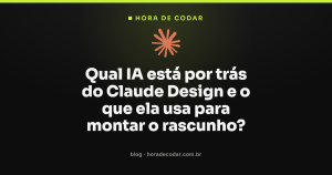 Qual IA está por trás do Claude Design e o que ela usa para montar o rascunho?