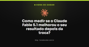 Como medir se o Claude Fable 5.1 melhorou o seu resultado depois da troca?