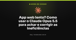 App web lento? Como usar o Claude Opus 5.5 para achar e corrigir as ineficiências