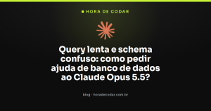 Query lenta e schema confuso: como pedir ajuda de banco de dados ao Claude Opus 5.5?