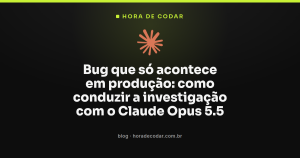 Bug que só acontece em produção: como conduzir a investigação com o Claude Opus 5.5