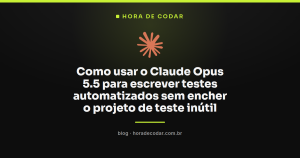 Como usar o Claude Opus 5.5 para escrever testes automatizados sem encher o projeto de teste inútil