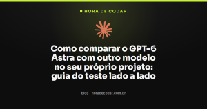 Como comparar o GPT-6 Astra com outro modelo no seu próprio projeto: guia do teste lado a lado