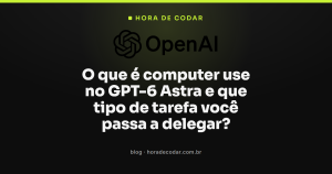 O que é computer use no GPT-6 Astra e que tipo de tarefa você passa a delegar?