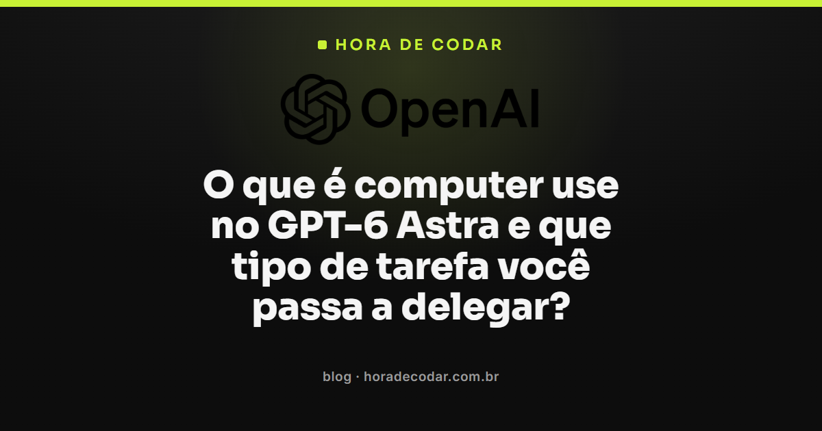 ilustração do computer use GPT-6 Astra operando navegador e aplicativos de desktop
