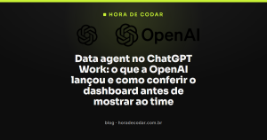 Data agent no ChatGPT Work: o que a OpenAI lançou e como conferir o dashboard antes de mostrar ao time