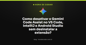 Como desativar o Gemini Code Assist no VS Code, IntelliJ e Android Studio sem desinstalar a extensão?