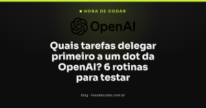 Quais tarefas delegar primeiro a um dot da OpenAI? 6 rotinas para testar