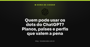 Quem pode usar os dots do ChatGPT? Planos, países e perfis que valem a pena