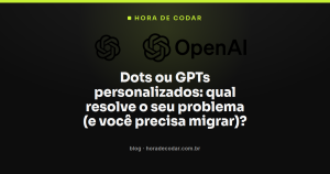 Dots ou GPTs personalizados: qual resolve o seu problema (e você precisa migrar)?
