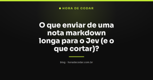 O que enviar de uma nota markdown longa para o Jev (e o que cortar)?