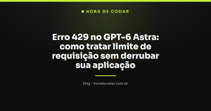 Erro 429 no GPT-6 Astra: como tratar limite de requisição sem derrubar sua aplicação