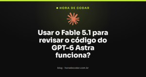 Usar o Fable 5.1 para revisar o código do GPT-6 Astra funciona?