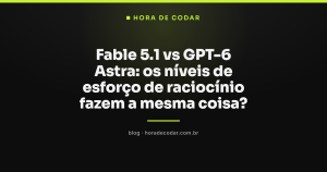 Fable 5.1 vs GPT-6 Astra: os níveis de esforço de raciocínio fazem a mesma coisa?