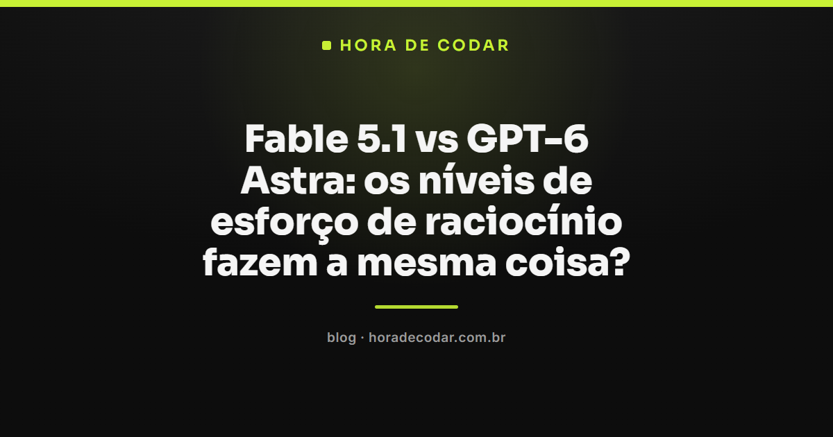 comparação dos níveis de esforço de raciocínio entre Fable 5.1 e GPT-6 Astra