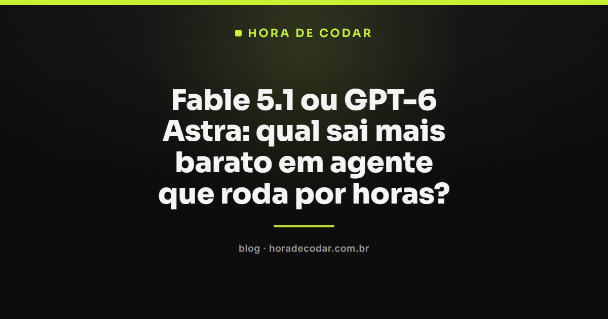 comparação de preço entre Fable 5.1 e GPT-6 Astra para agentes de IA que rodam por horas