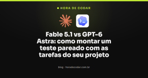 Fable 5.1 vs GPT-6 Astra: como montar um teste pareado com as tarefas do seu projeto