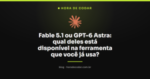 Fable 5.1 ou GPT-6 Astra: qual deles está disponível na ferramenta que você já usa?