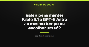 Vale a pena manter Fable 5.1 e GPT-6 Astra ao mesmo tempo ou escolher um só?