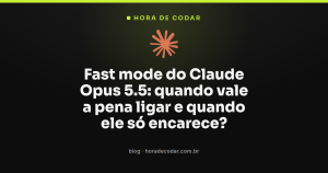Fast mode do Claude Opus 5.5: quando vale a pena ligar e quando ele só encarece?