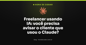 Freelancer usando IA: você precisa avisar o cliente que usou o Claude?