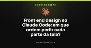 Front end design no Claude Code: em que ordem pedir cada parte da tela?