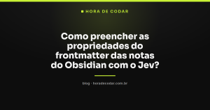 Como preencher as propriedades do frontmatter das notas do Obsidian com o Jev?