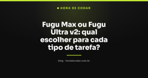 Fugu Max ou Fugu Ultra v2: qual escolher para cada tipo de tarefa?
